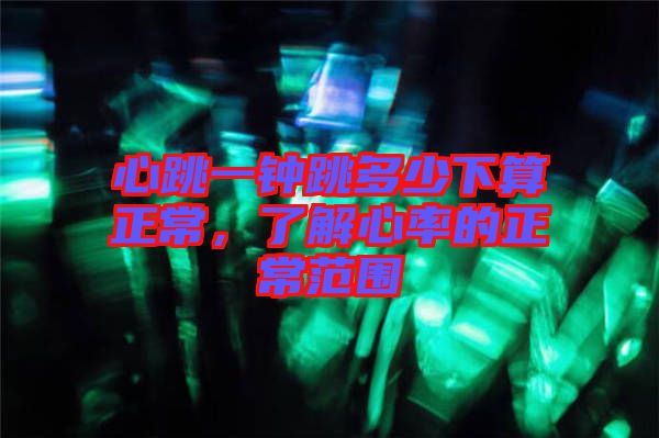 心跳一鐘跳多少下算正常，了解心率的正常范圍