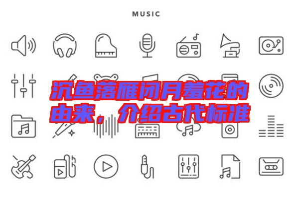 沉魚落雁閉月羞花的由來,介紹古代標準