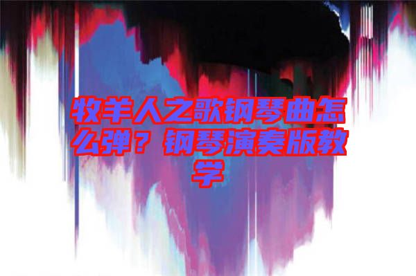 牧羊人之歌鋼琴曲怎么彈？鋼琴演奏版教學