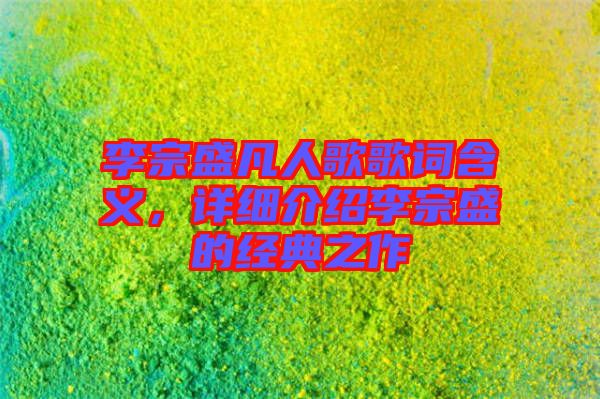 李宗盛凡人歌歌詞含義，詳細(xì)介紹李宗盛的經(jīng)典之作