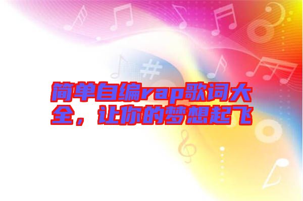 簡單自編rap歌詞大全,讓你的夢想起飛