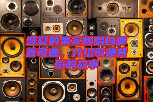 盛夏的果實翻唱自哪首歌曲,介紹歌曲背后的故事