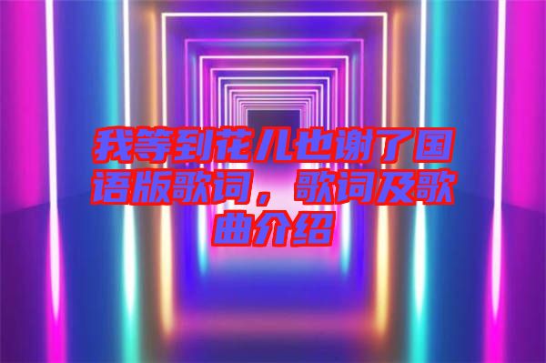 我等到花兒也謝了國語版歌詞,歌詞及歌曲介紹