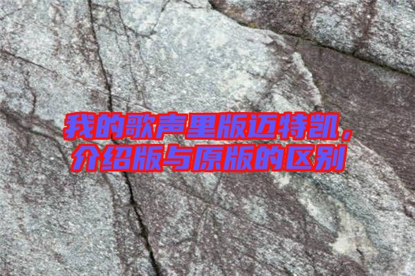 我的歌聲里版邁特凱，介紹版與原版的區別