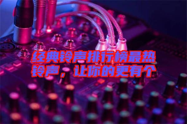 經(jīng)典鈴聲排行榜最熱鈴聲,讓你的更有個