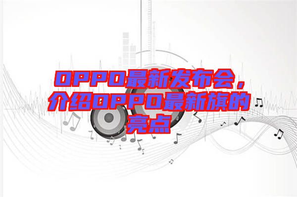 OPPO最新發布會,介紹OPPO最新旗的亮點