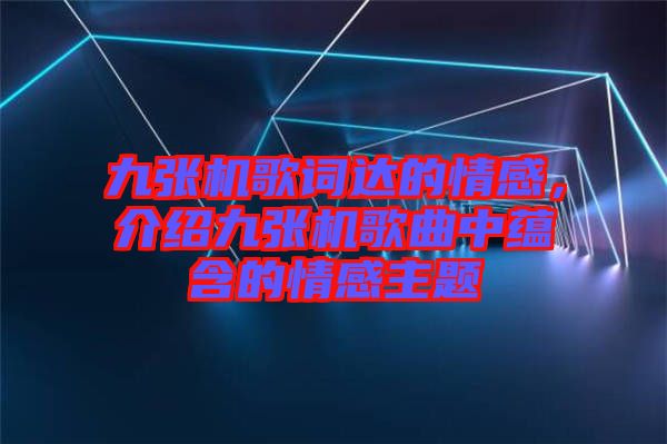 九張機歌詞達的情感，介紹九張機歌曲中蘊含的情感主題