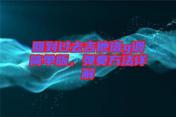 回到過去吉他譜g調簡單版，彈奏方法詳解