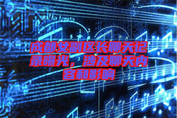 成都女副區(qū)長聊天記錄曝光,涉及聊天內(nèi)容和影響