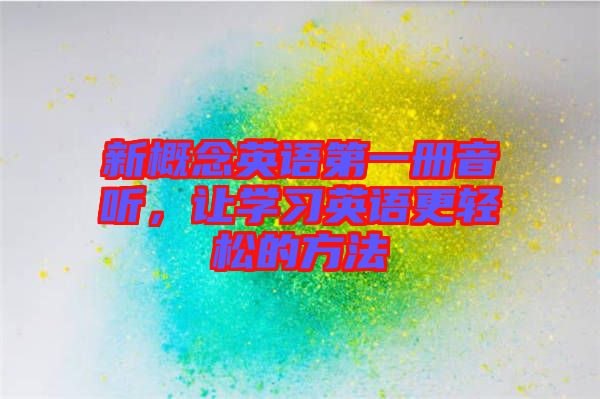 新概念英語第一冊音聽，讓學習英語更輕松的方法