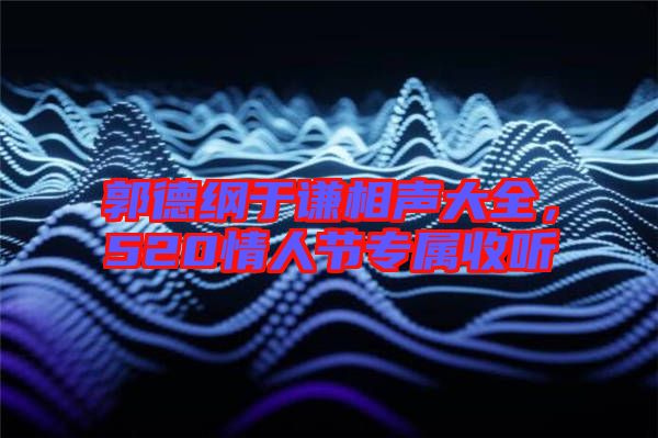 郭德綱于謙相聲大全,520情人節(jié)專屬收聽