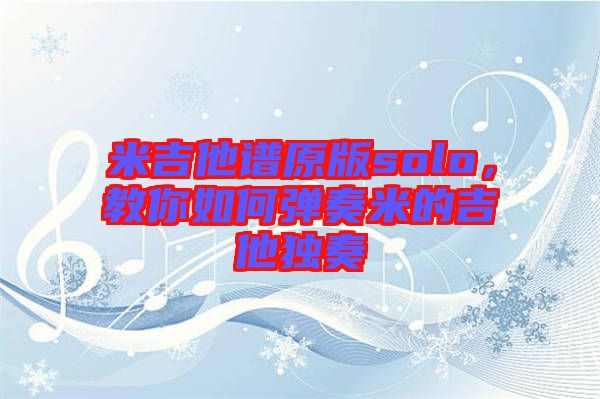 米吉他譜原版solo,教你如何彈奏米的吉他獨奏