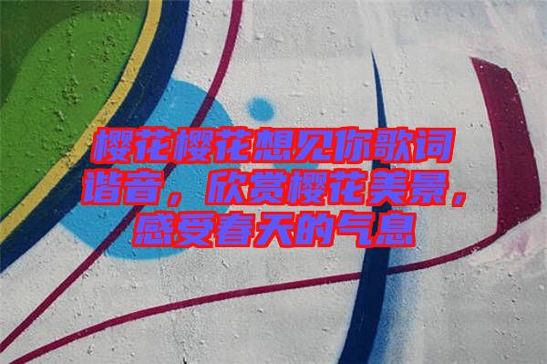 櫻花櫻花想見你歌詞諧音，欣賞櫻花美景，感受春天的氣息