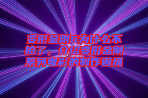 變形金剛6為什么不拍了，介紹變形金剛系列電影的制作困境