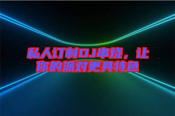 私人訂制DJ串燒，讓你的派對更具特色