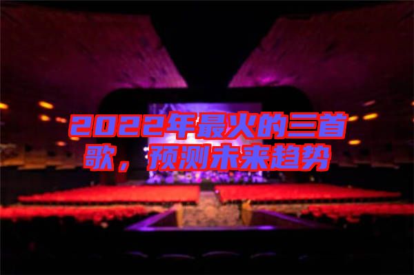 2022年最火的三首歌,預測未來趨勢