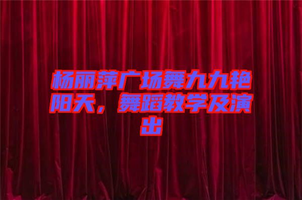 楊麗萍廣場舞九九艷陽天,舞蹈教學及演出