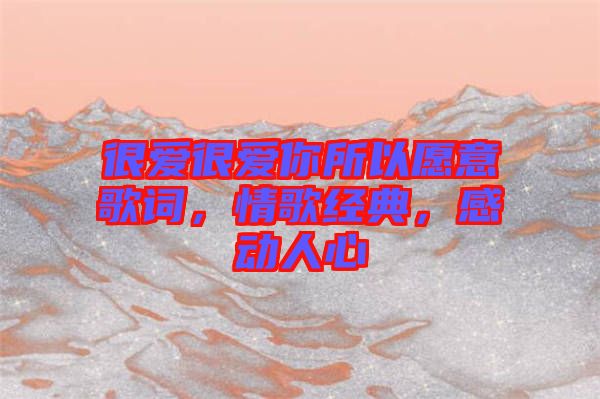 很愛很愛你所以愿意歌詞,情歌經典,感動人心