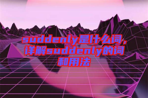 suddenly是什么詞,詳解suddenly的詞和用法