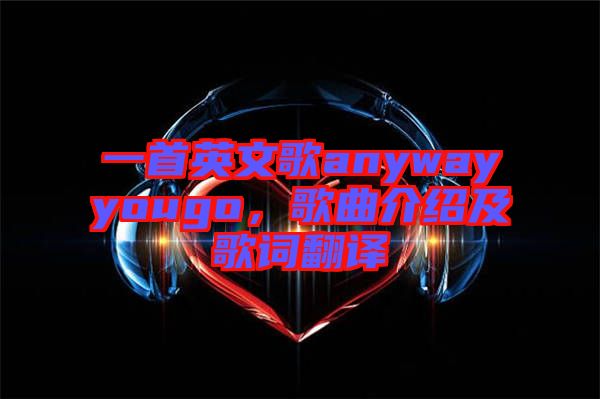 一首英文歌anywayyougo，歌曲介紹及歌詞翻譯