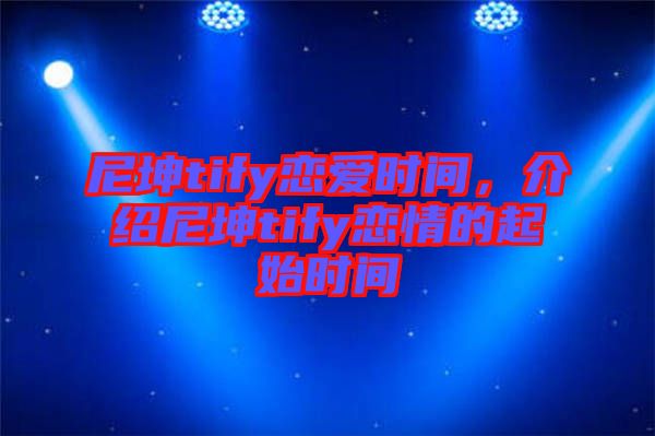 尼坤tify戀愛(ài)時(shí)間，介紹尼坤tify戀情的起始時(shí)間