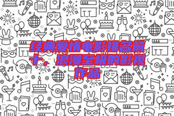 經(jīng)典愛情電影排名前十,浪漫至極的影視作品