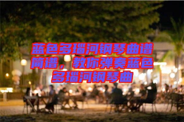 藍色多瑙河鋼琴曲譜簡譜,教你彈奏藍色多瑙河鋼琴曲