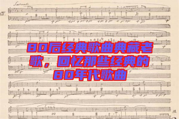 80后經典歌曲典藏老歌,回憶那些經典的80年代歌曲