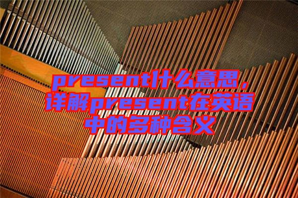 present什么意思,詳解present在英語中的多種含義