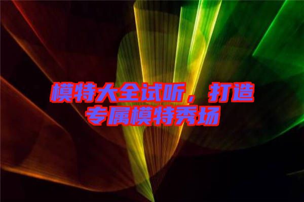 模特大全試聽，打造專屬模特秀場(chǎng)