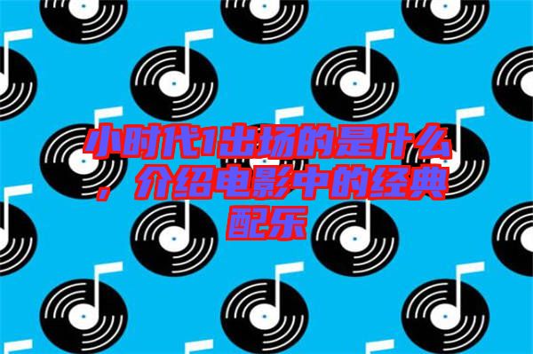 小時代1出場的是什么,介紹電影中的經典配樂