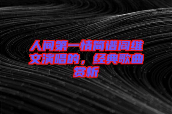 人間第一情簡譜閻維文演唱的,經典歌曲賞析