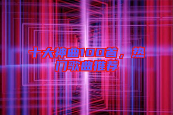 十大神曲100首,熱門歌曲推薦