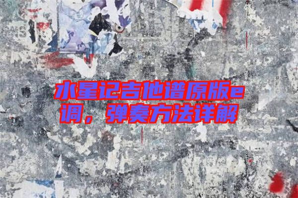 水星記吉他譜原版e調,彈奏方法詳解