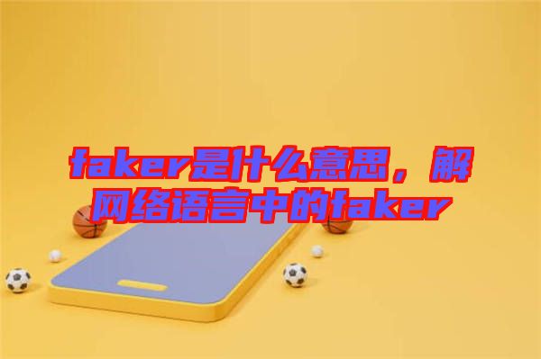 faker是什么意思，解網絡語言中的faker