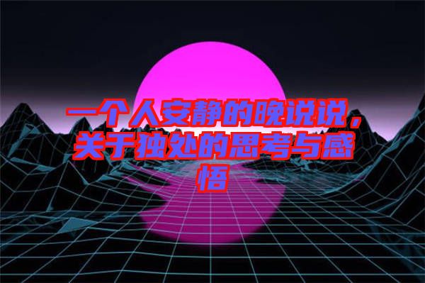 一個人安靜的晚說說,關于獨處的思考與感悟