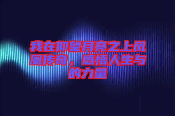 我在仰望月亮之上鳳凰傳奇，感悟人生與的力量