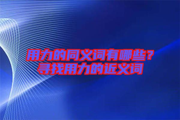 用力的同義詞有哪些?尋找用力的近義詞