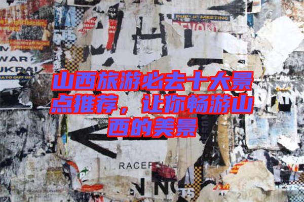 山西旅游必去十大景點推薦,讓你暢游山西的美景