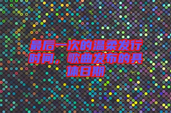 最后一次的溫柔發行時間,歌曲發布的具體日期
