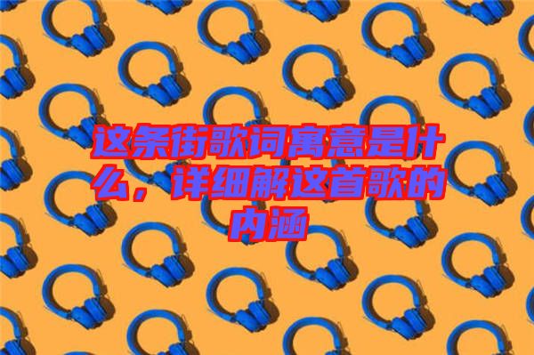 這條街歌詞寓意是什么,詳細解這首歌的內涵