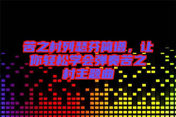 苦之村列瑟芬簡譜，讓你輕松學會彈奏苦之村主題曲