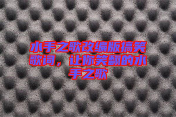 水手之歌改編版搞笑歌詞,讓你笑翻的水手之歌