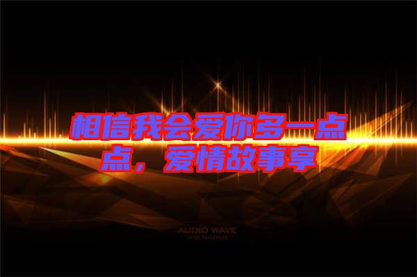 相信我會愛你多一點點，愛情故事享