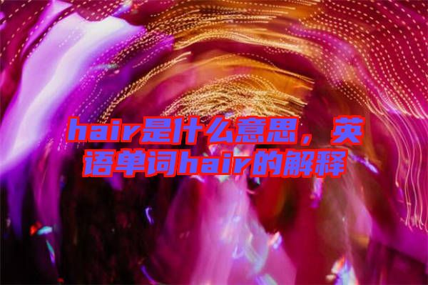 hair是什么意思，英語單詞hair的解釋