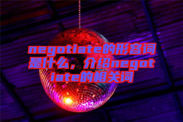 negotiate的形容詞是什么,介紹negotiate的相關詞