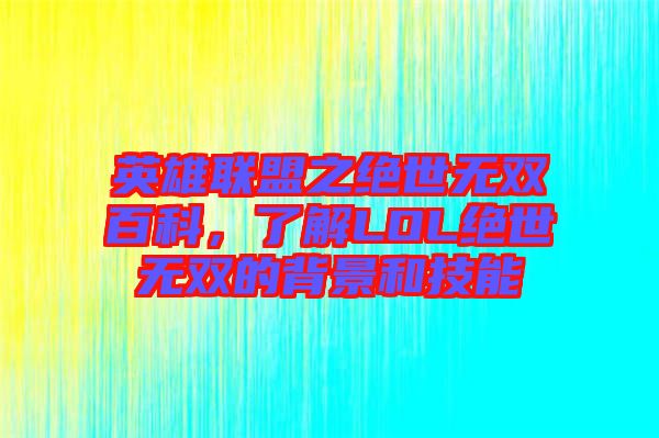 英雄聯(lián)盟之絕世無雙百科,了解LOL絕世無雙的背景和技能