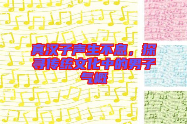 真漢子聲生不息,探尋傳統(tǒng)文化中的男子氣概