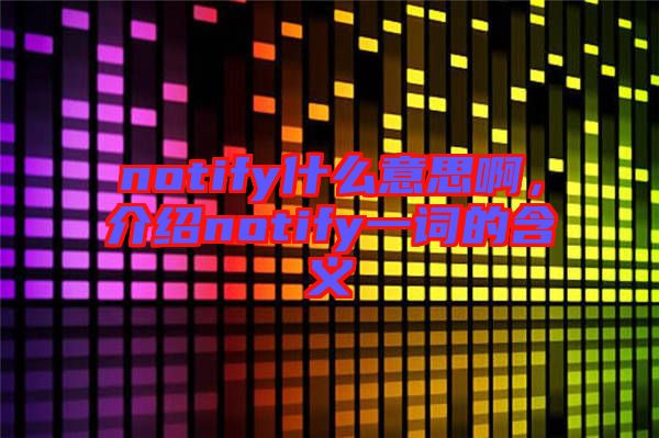 notify什么意思啊,介紹notify一詞的含義