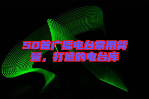 50首廣播電臺常用背景，打造的電臺庫